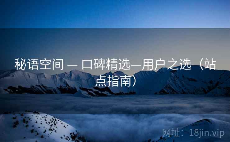 秘语空间 — 口碑精选—用户之选（站点指南）