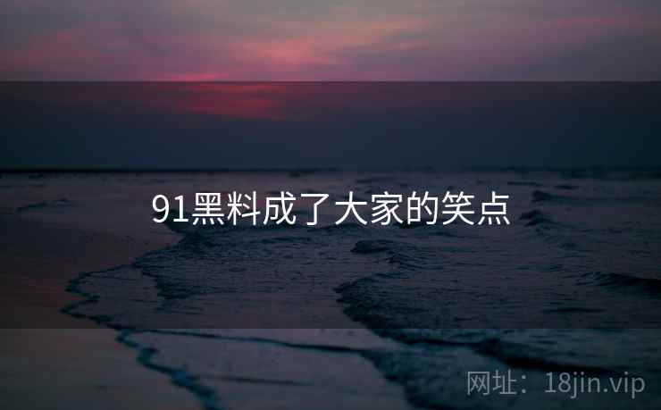91黑料成了大家的笑点