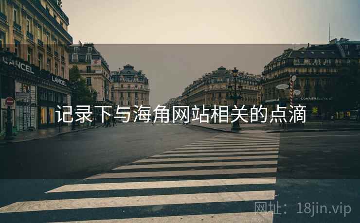 记录下与海角网站相关的点滴