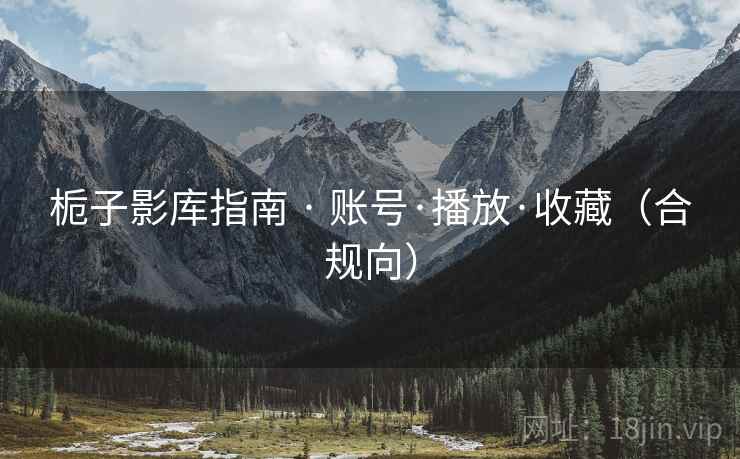 栀子影库指南 · 账号·播放·收藏（合规向）