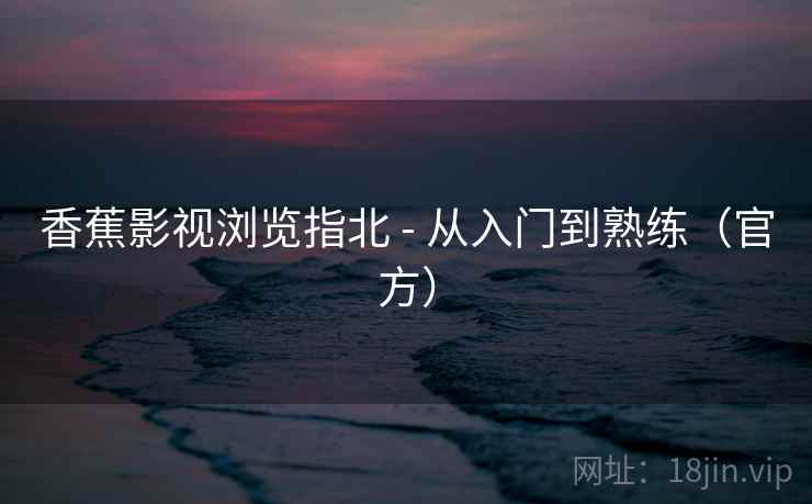 香蕉影视浏览指北 - 从入门到熟练（官方）