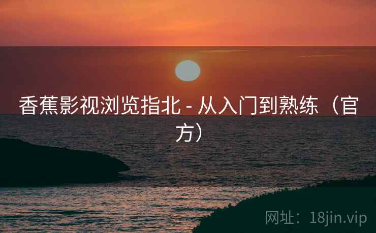 香蕉影视浏览指北 - 从入门到熟练（官方）