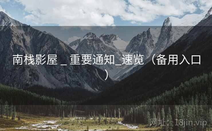 南栈影屋 _ 重要通知_速览（备用入口）