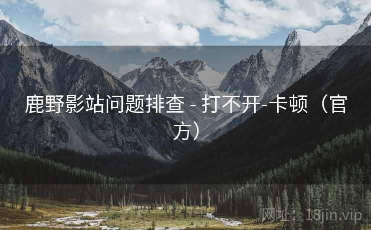 鹿野影站问题排查 - 打不开-卡顿（官方）