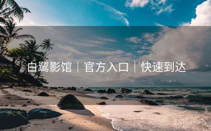 白鹭影馆｜官方入口｜快速到达
