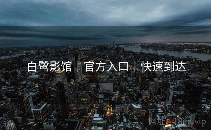 白鹭影馆｜官方入口｜快速到达