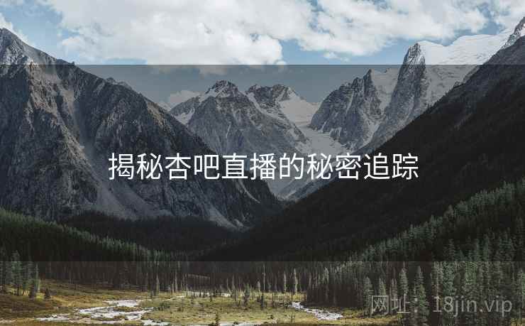 揭秘杏吧直播的秘密追踪
