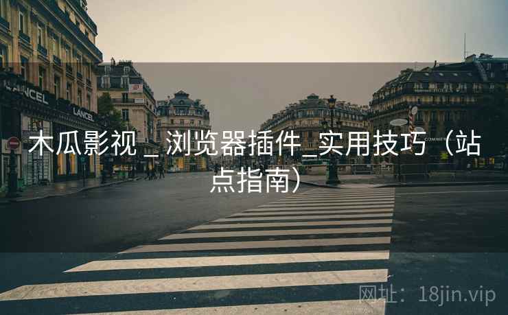 木瓜影视 _ 浏览器插件_实用技巧（站点指南）