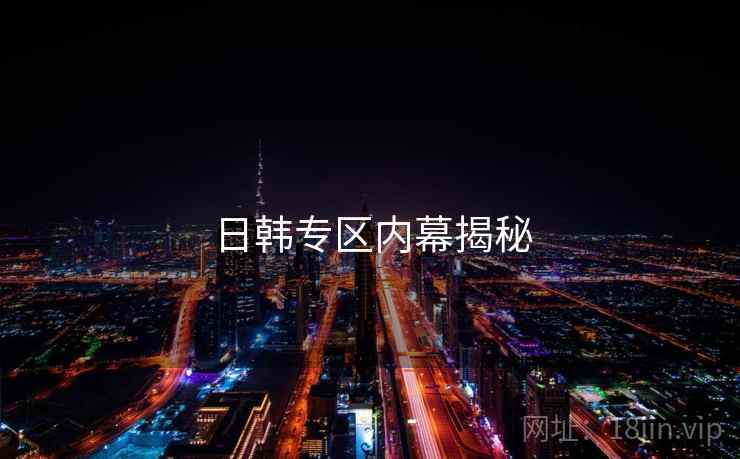 日韩专区内幕揭秘