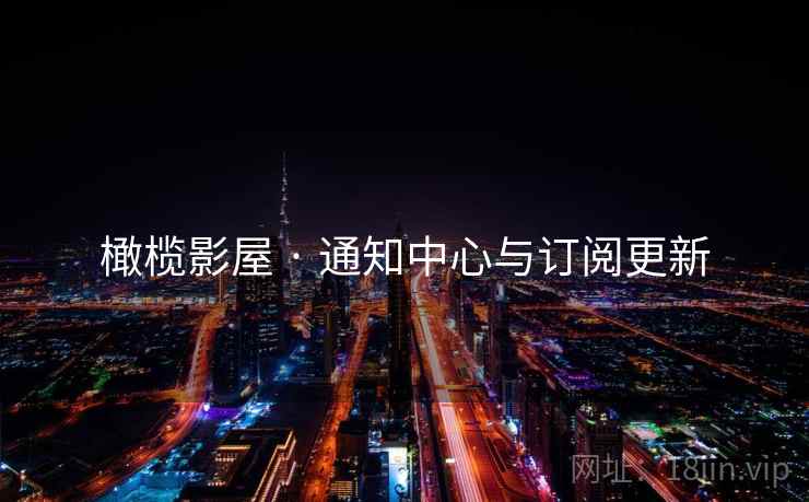 橄榄影屋 · 通知中心与订阅更新