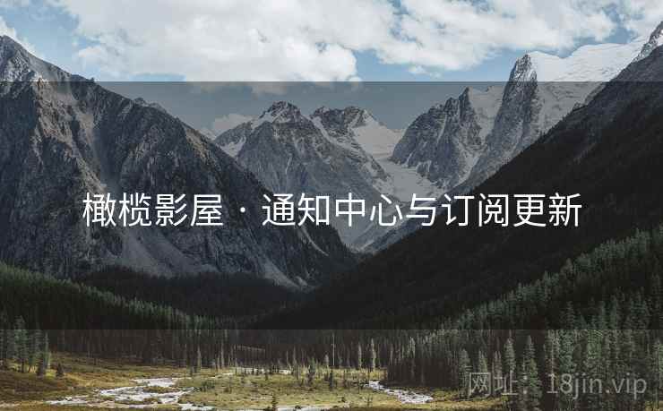 橄榄影屋 · 通知中心与订阅更新