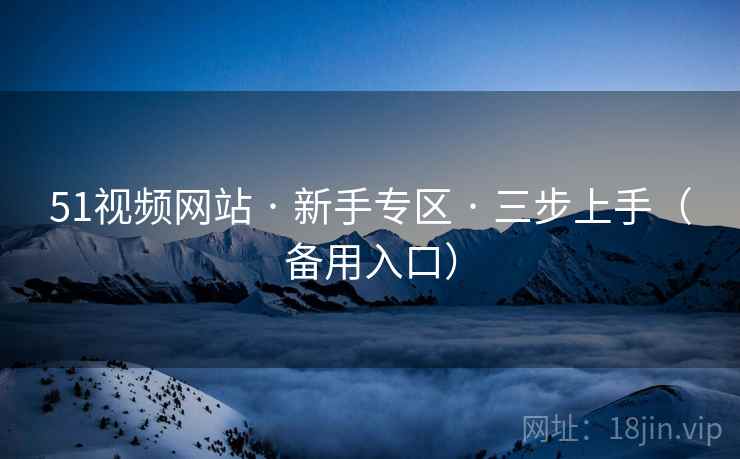 51视频网站 · 新手专区 · 三步上手（备用入口）
