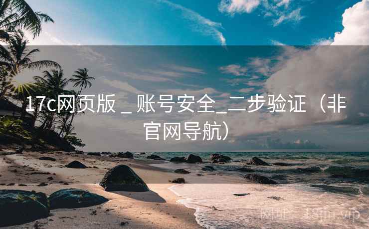 17c网页版 _ 账号安全_二步验证（非官网导航）