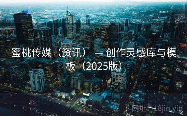 蜜桃传媒(资讯) — 创作灵感库与模板(2025版) 蜜桃传媒(资讯) — 创作灵感库与模板(2025版)
