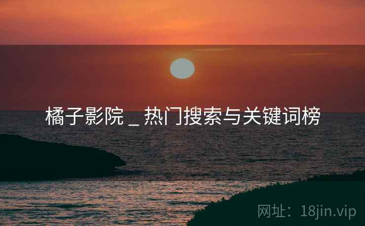 橘子影院 _ 热门搜索与关键词榜