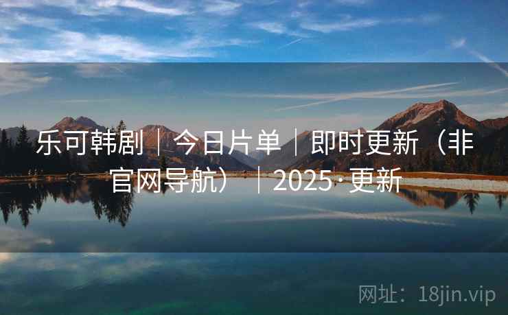 乐可韩剧|今日片单|即时更新(非官网导航)|2025·更新
