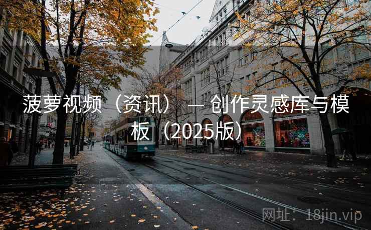 菠萝视频（资讯） — 创作灵感库与模板（2025版）