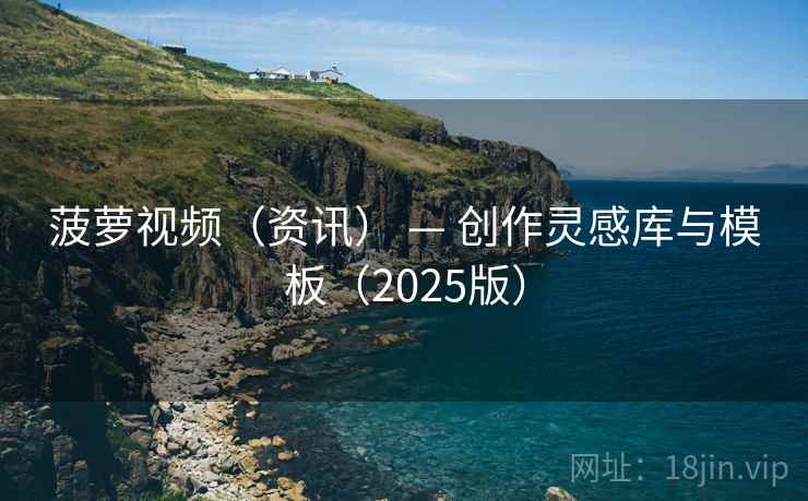 菠萝视频(资讯) — 创作灵感库与模板(2025版)