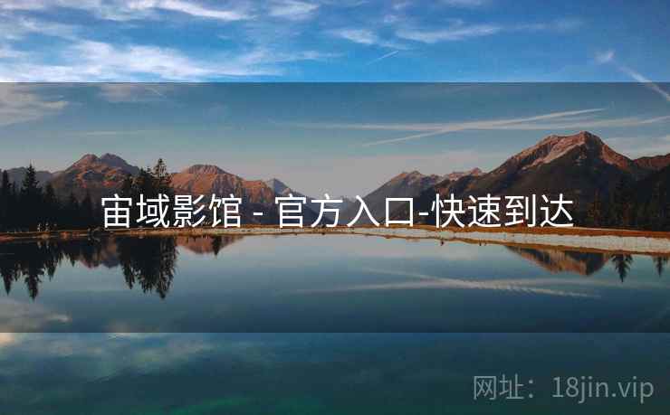 宙域影馆 - 官方入口-快速到达