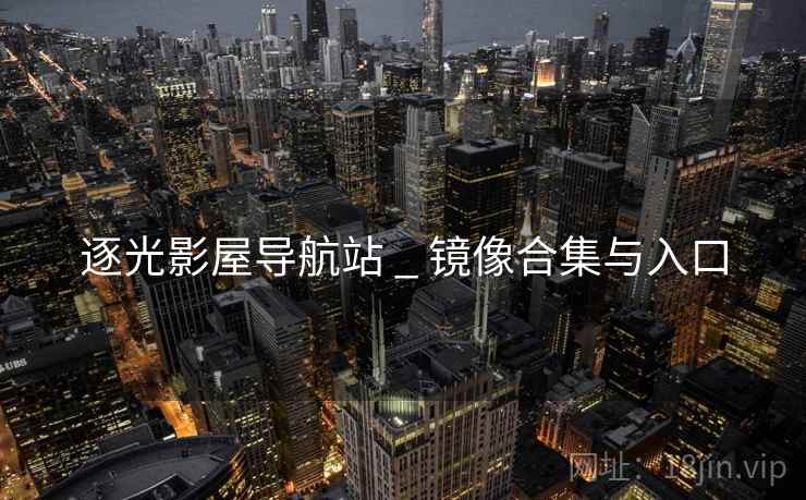 逐光影屋导航站 _ 镜像合集与入口 逐光影屋导航站 _ 镜像合集与入口