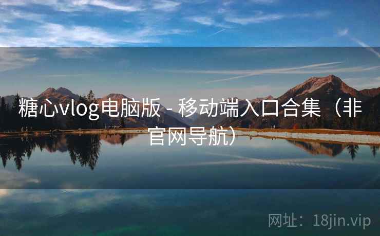 糖心vlog电脑版 - 移动端入口合集(非官网导航) 糖心vlog电脑版 - 移动端入口合集(非官网导航)