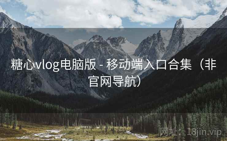 糖心vlog电脑版 - 移动端入口合集(非官网导航)