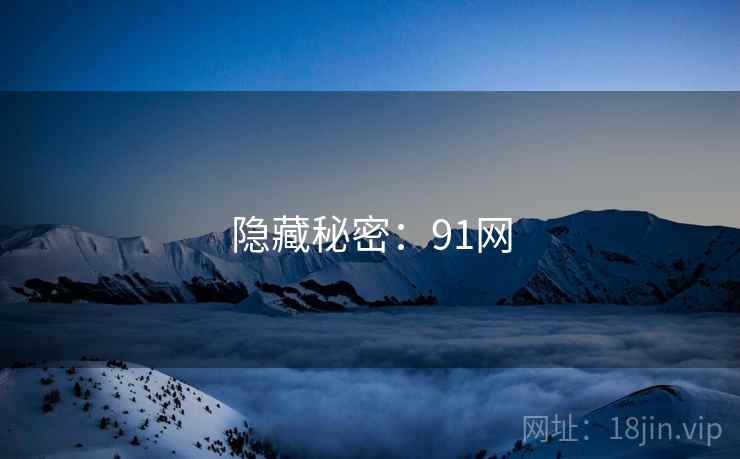 隐藏秘密:91网 隐藏秘密:91网