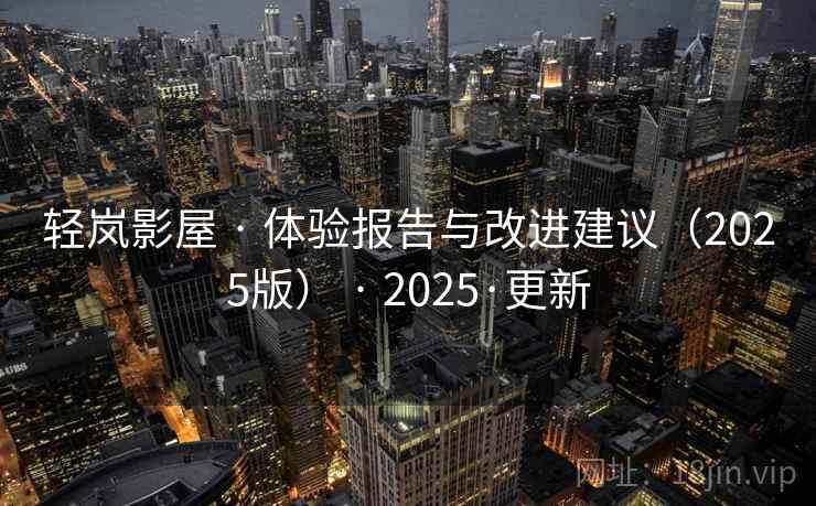 轻岚影屋 · 体验报告与改进建议(2025版) · 2025·更新