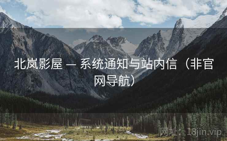 北岚影屋 — 系统通知与站内信(非官网导航) 北岚影屋 — 系统通知与站内信(非官网导航)