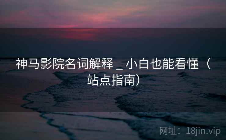 神马影院名词解释 _ 小白也能看懂(站点指南)