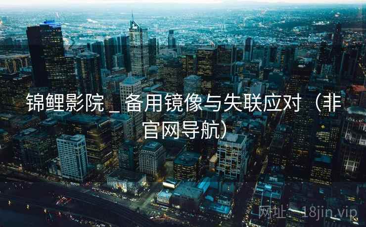 锦鲤影院 _ 备用镜像与失联应对(非官网导航) 锦鲤影院 _ 备用镜像与失联应对(非官网导航)