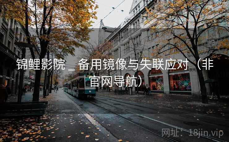 锦鲤影院 _ 备用镜像与失联应对(非官网导航)