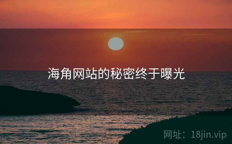 海角网站的秘密终于曝光 海角网站的秘密终于曝光