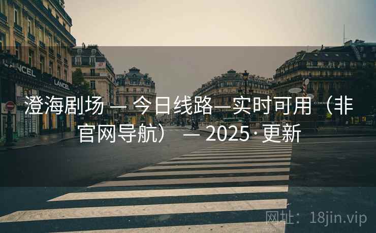 澄海剧场 — 今日线路—实时可用(非官网导航) — 2025·更新 澄海剧场 — 今日线路—实时可用(非官网导航) — 2025·更新