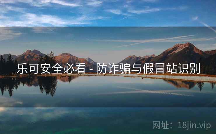 乐可安全必看 - 防诈骗与假冒站识别 乐可安全必看 - 防诈骗与假冒站识别