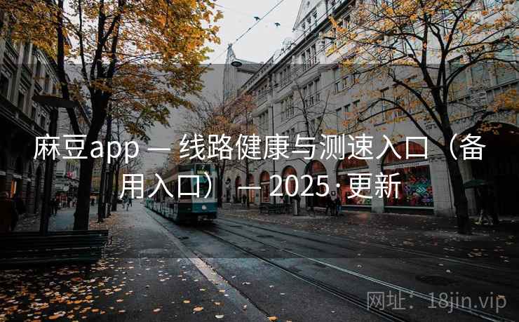 麻豆app — 线路健康与测速入口(备用入口) — 2025·更新 麻豆app — 线路健康与测速入口(备用入口) — 2025·更新