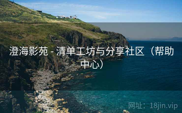 澄海影苑 - 清单工坊与分享社区(帮助中心) 澄海影苑 - 清单工坊与分享社区(帮助中心)