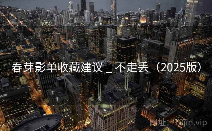 春芽影单收藏建议 _ 不走丢(2025版)