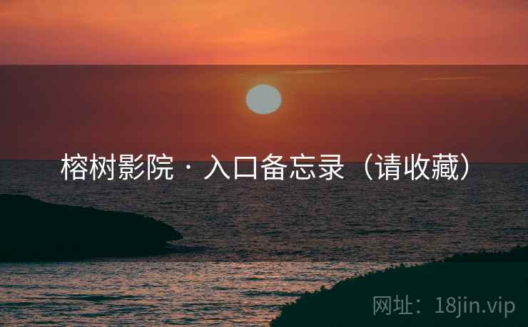 榕树影院 · 入口备忘录(请收藏)