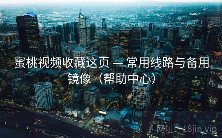蜜桃视频收藏这页 — 常用线路与备用镜像(帮助中心) 蜜桃视频收藏这页 — 常用线路与备用镜像(帮助中心)