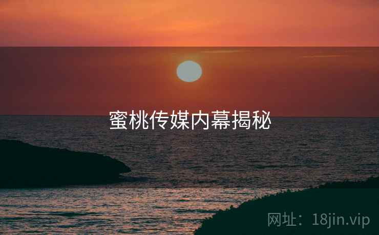 蜜桃传媒内幕揭秘