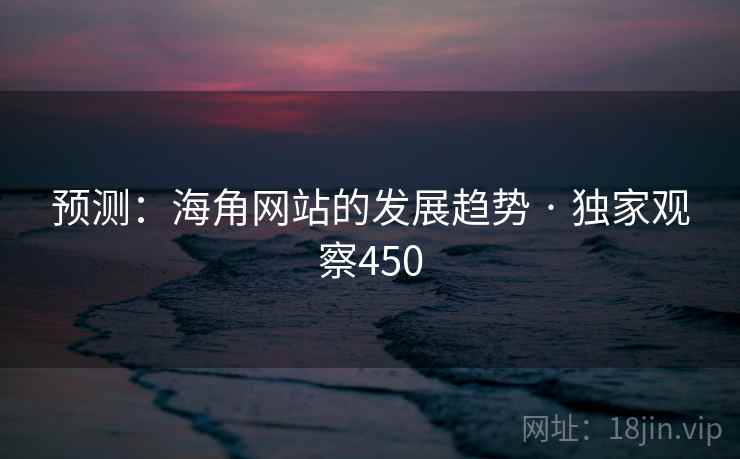 预测:海角网站的发展趋势 · 独家观察450 预测:海角网站的发展趋势 · 独家观察450