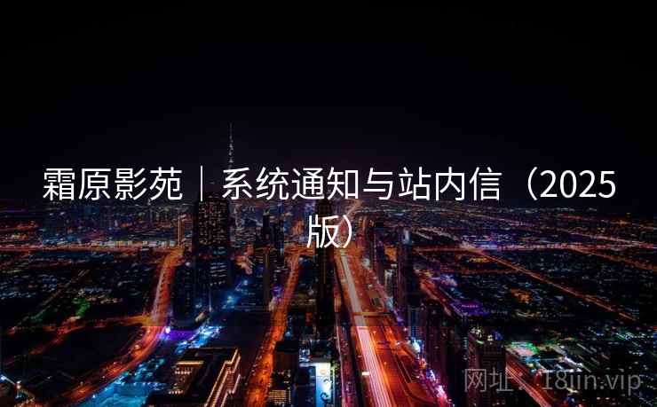 霜原影苑|系统通知与站内信(2025版) 霜原影苑|系统通知与站内信(2025版)