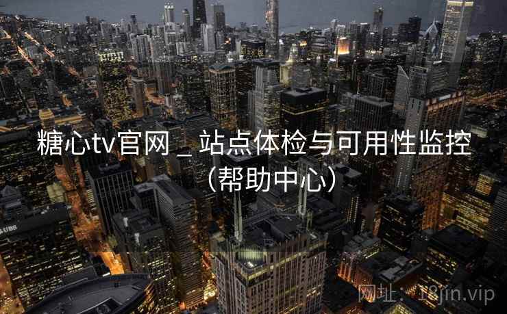 糖心tv官网 _ 站点体检与可用性监控(帮助中心)