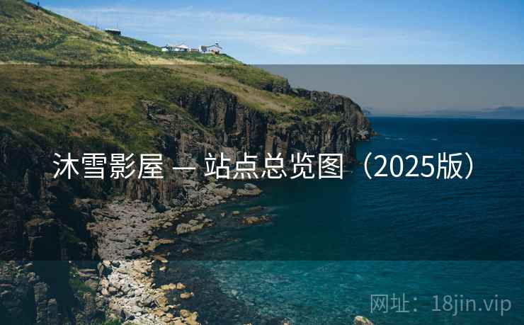 沐雪影屋 — 站点总览图(2025版) 沐雪影屋 — 站点总览图(2025版)