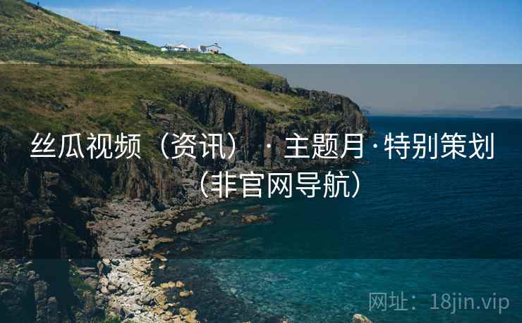 丝瓜视频(资讯) · 主题月·特别策划(非官网导航) 丝瓜视频(资讯) · 主题月·特别策划(非官网导航)