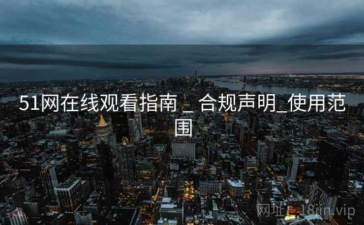 51网在线观看指南 _ 合规声明_使用范围