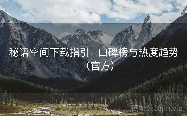 秘语空间下载指引 - 口碑榜与热度趋势(官方)