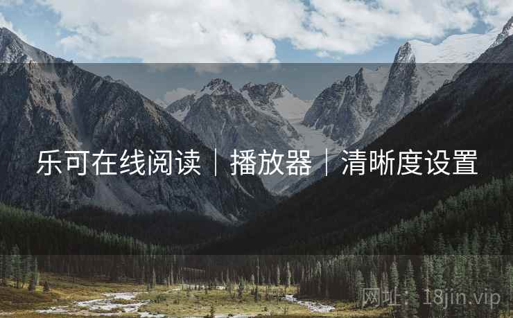 乐可在线阅读|播放器|清晰度设置 乐可在线阅读|播放器|清晰度设置