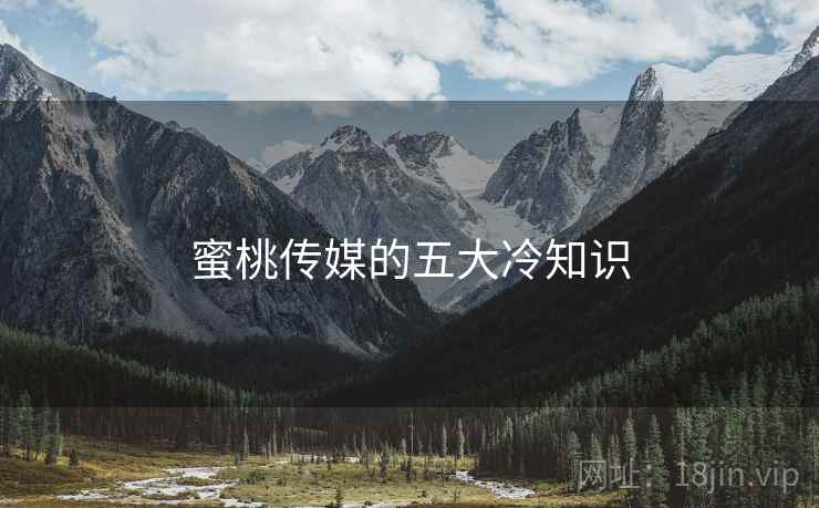 蜜桃传媒的五大冷知识